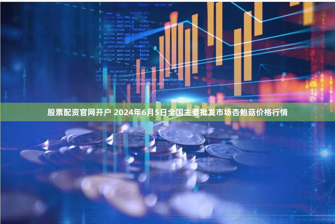 股票配资官网开户 2024年6月5日全国主要批发市场杏鲍菇价格行情