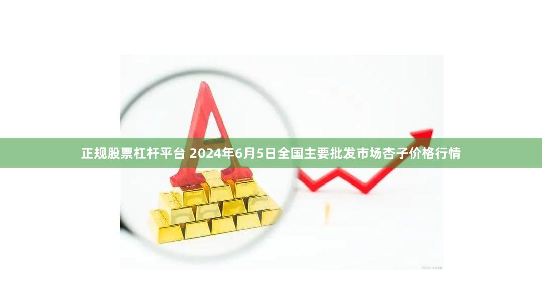 正规股票杠杆平台 2024年6月5日全国主要批发市场杏子价格行情