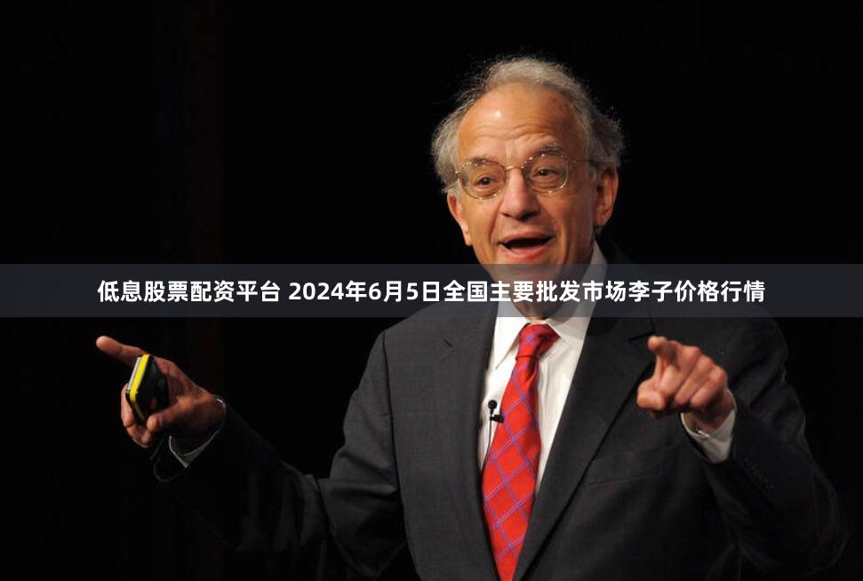 低息股票配资平台 2024年6月5日全国主要批发市场李子价格行情