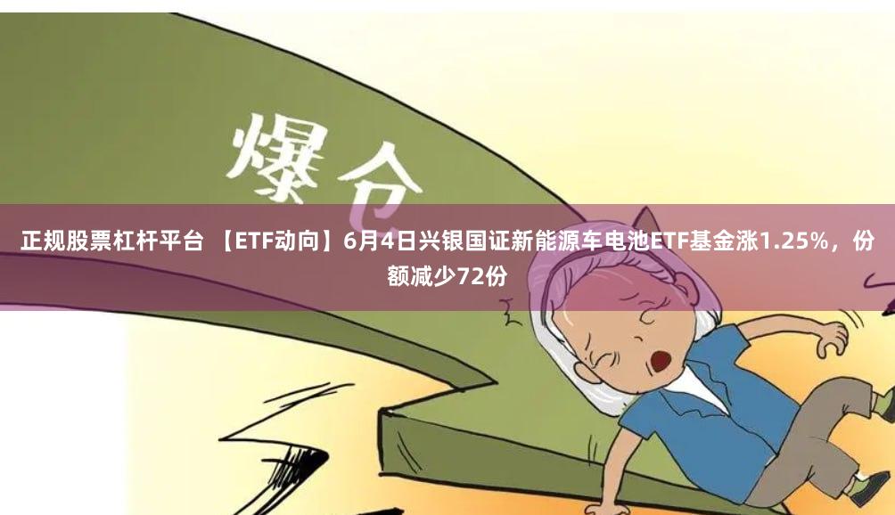 正规股票杠杆平台 【ETF动向】6月4日兴银国证新能源车电池ETF基金涨1.25%，份额减少72份