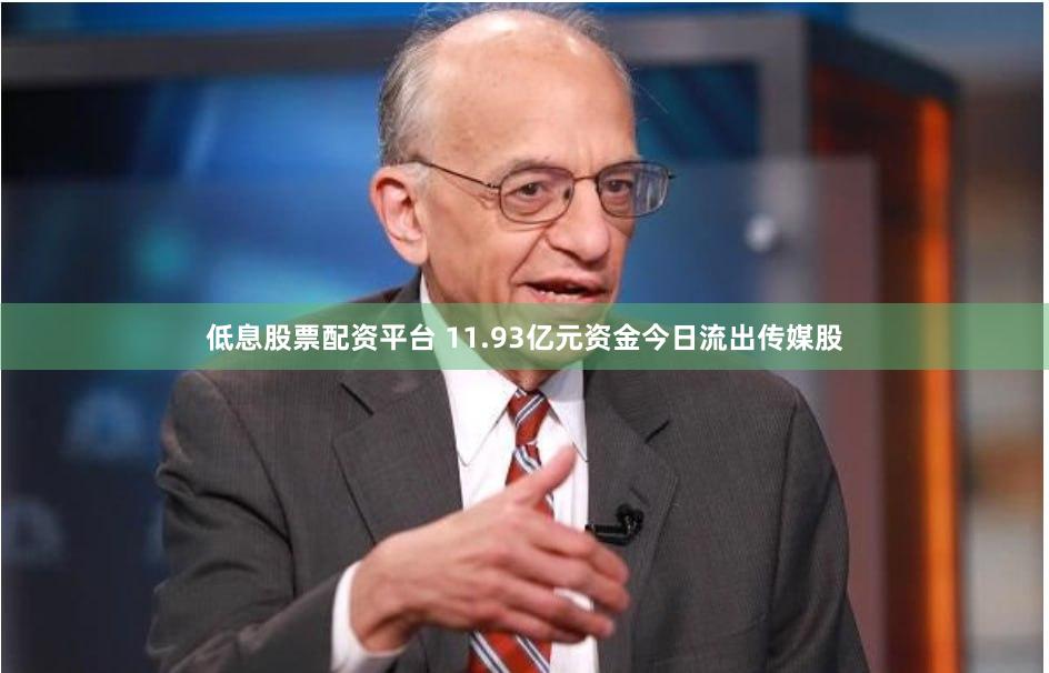 低息股票配资平台 11.93亿元资金今日流出传媒股