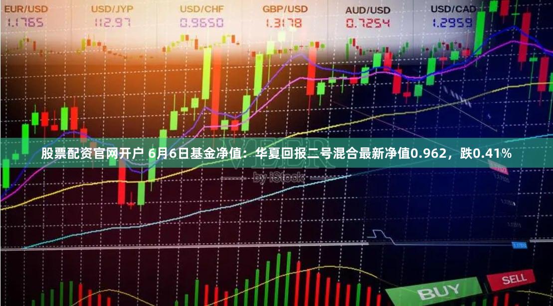 股票配资官网开户 6月6日基金净值：华夏回报二号混合最新净值0.962，跌0.41%