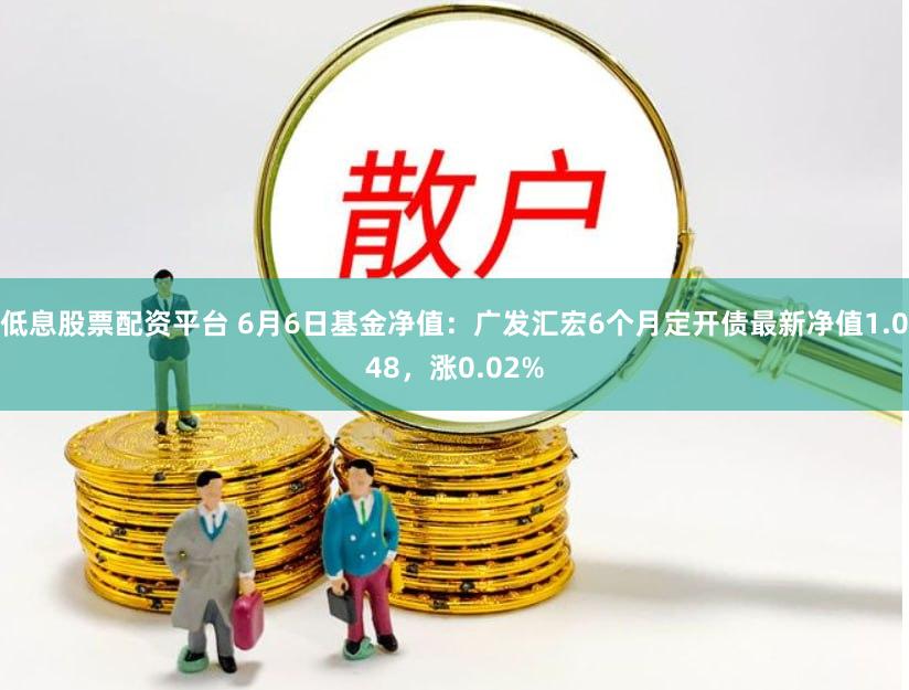 低息股票配资平台 6月6日基金净值：广发汇宏6个月定开债最新净值1.048，涨0.02%