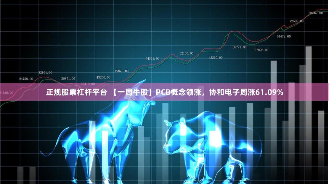 正规股票杠杆平台 【一周牛股】PCB概念领涨，协和电子周涨61.09%