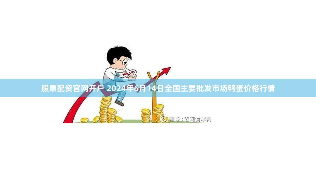 股票配资官网开户 2024年6月14日全国主要批发市场鸭蛋价格行情