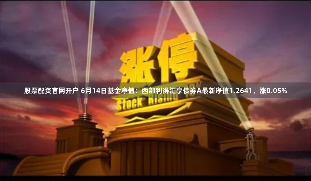 股票配资官网开户 6月14日基金净值：西部利得汇享债券A最新净值1.2641，涨0.05%