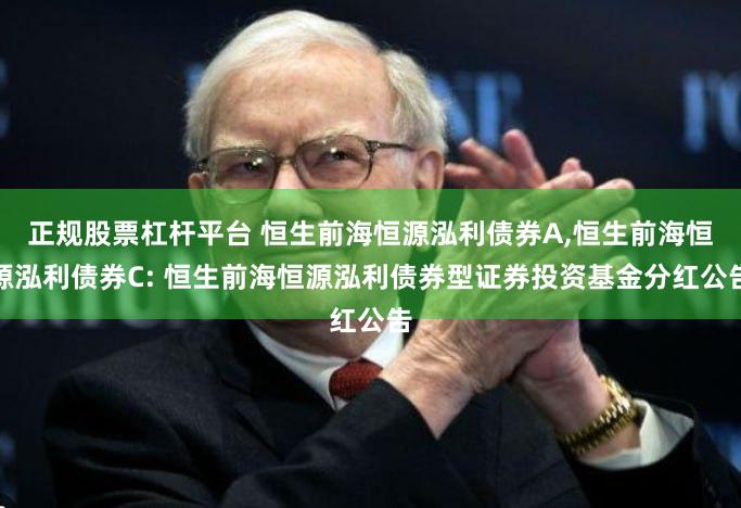 正规股票杠杆平台 恒生前海恒源泓利债券A,恒生前海恒源泓利债券C: 恒生前海恒源泓利债券型证券投资基金分红公告