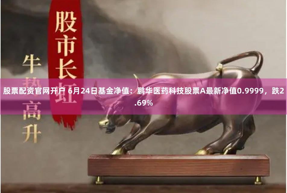 股票配资官网开户 6月24日基金净值：鹏华医药科技股票A最新净值0.9999，跌2.69%