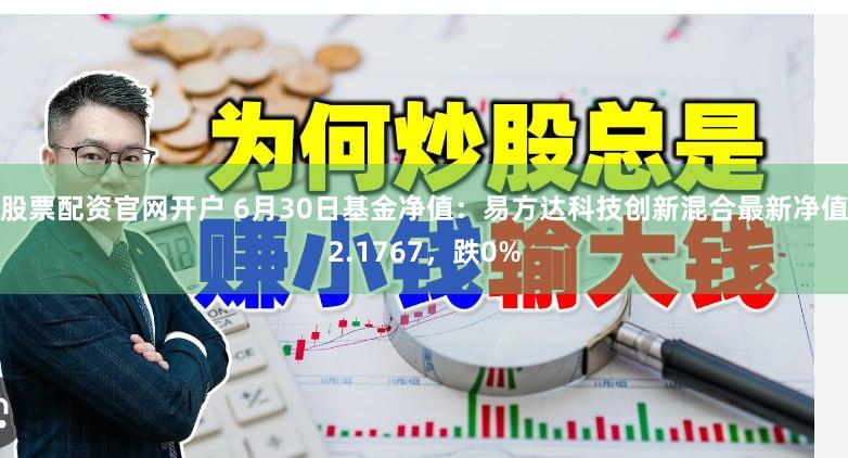 股票配资官网开户 6月30日基金净值：易方达科技创新混合最新净值2.1767，跌0%