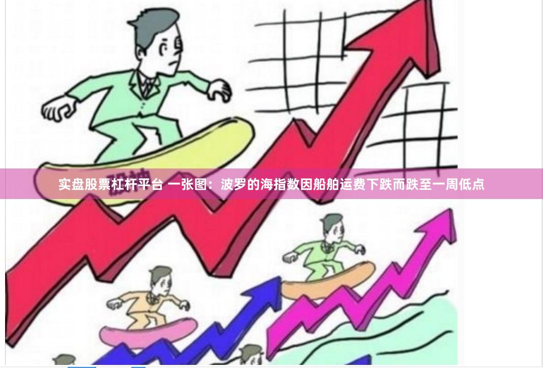 实盘股票杠杆平台 一张图：波罗的海指数因船舶运费下跌而跌至一周低点