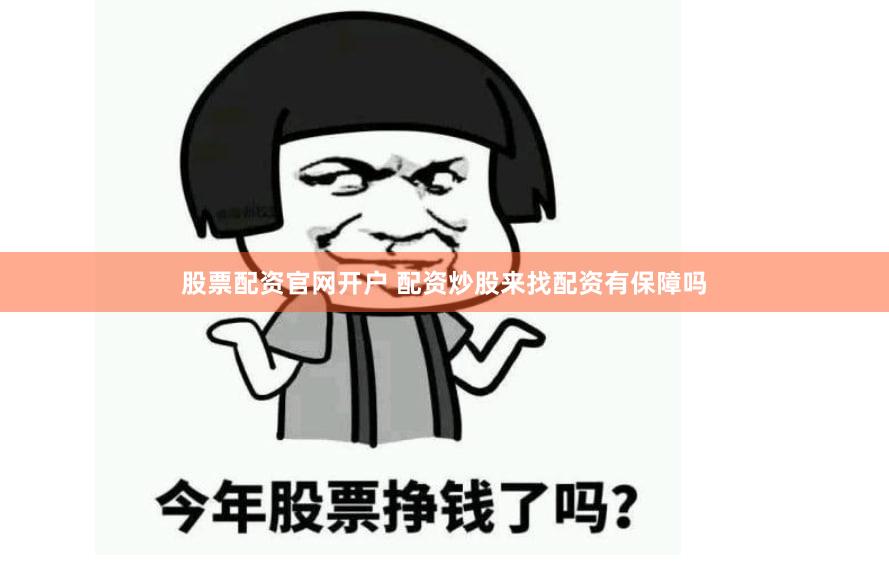股票配资官网开户 配资炒股来找配资有保障吗