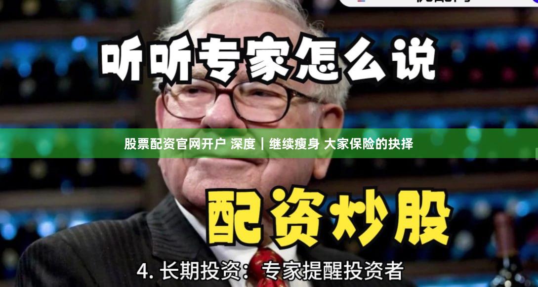 股票配资官网开户 深度｜继续瘦身 大家保险的抉择
