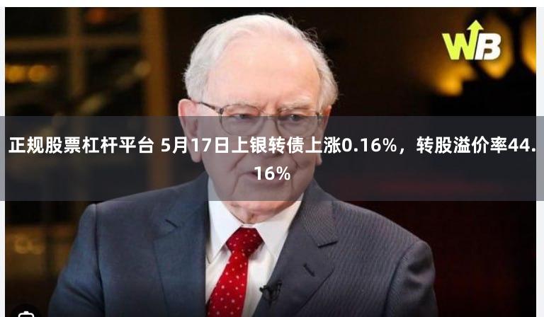 正规股票杠杆平台 5月17日上银转债上涨0.16%，转股溢价率44.16%