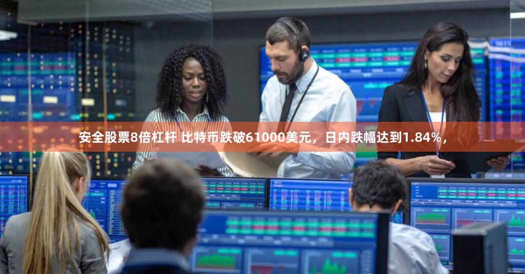 安全股票8倍杠杆 比特币跌破61000美元，日内跌幅达到1.84%，