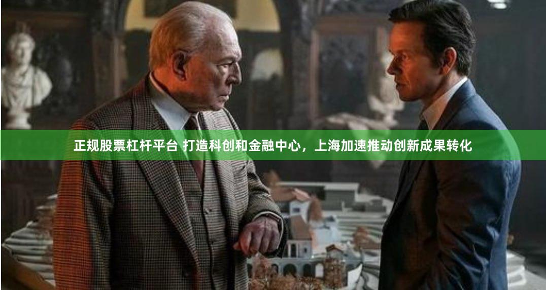 正规股票杠杆平台 打造科创和金融中心，上海加速推动创新成果转化