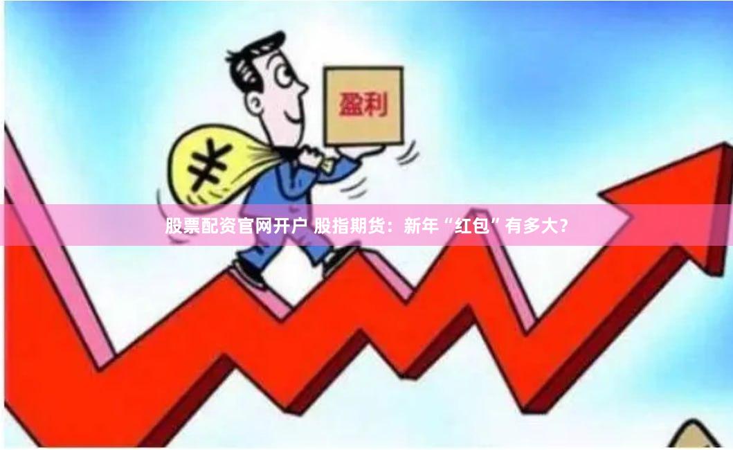 股票配资官网开户 股指期货：新年“红包”有多大？