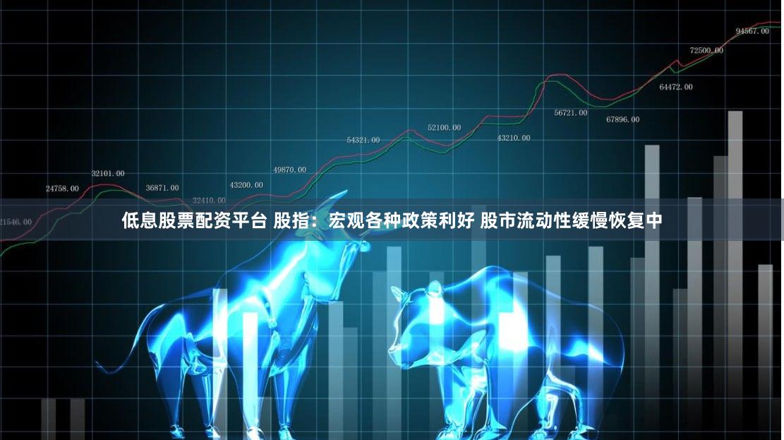低息股票配资平台 股指：宏观各种政策利好 股市流动性缓慢恢复中