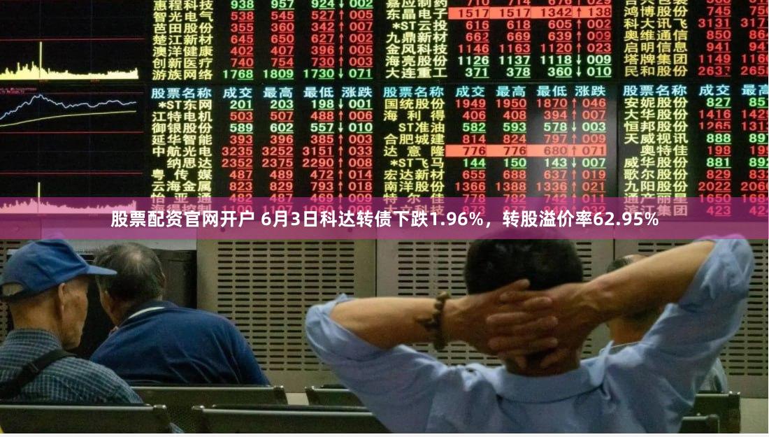 股票配资官网开户 6月3日科达转债下跌1.96%，转股溢价率62.95%