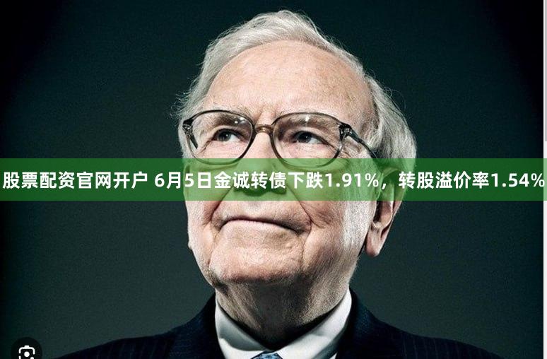 股票配资官网开户 6月5日金诚转债下跌1.91%，转股溢价率1.54%