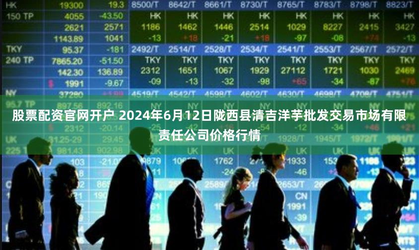 股票配资官网开户 2024年6月12日陇西县清吉洋芋批发交易市场有限责任公司价格行情