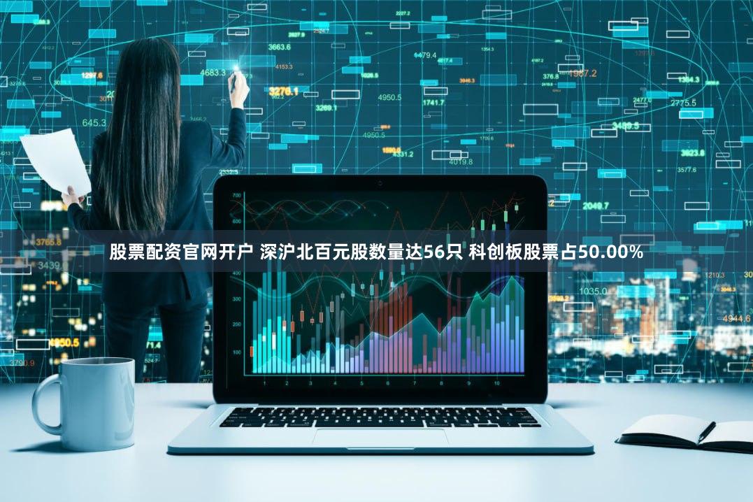 股票配资官网开户 深沪北百元股数量达56只 科创板股票占50.00%