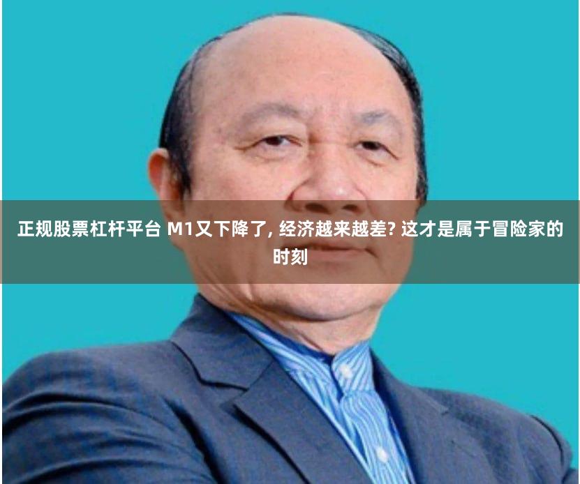 正规股票杠杆平台 M1又下降了, 经济越来越差? 这才是属于冒险家的时刻