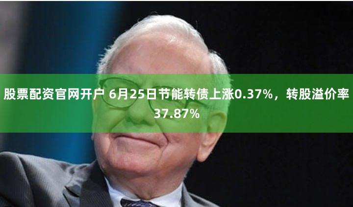 股票配资官网开户 6月25日节能转债上涨0.37%，转股溢价率37.87%