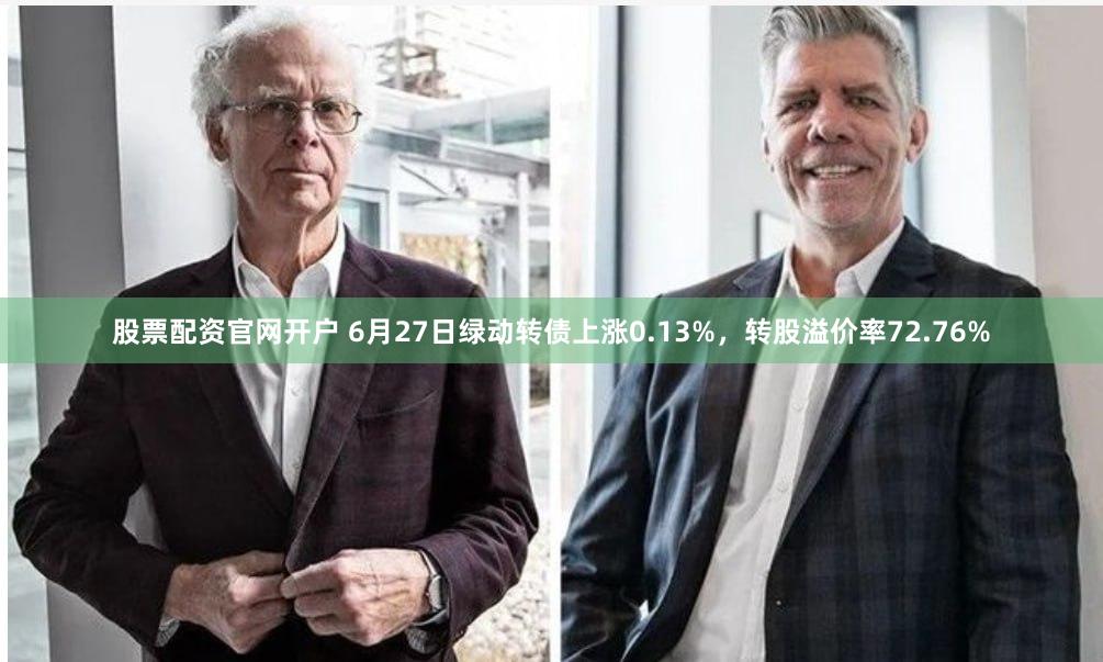 股票配资官网开户 6月27日绿动转债上涨0.13%，转股溢价率72.76%