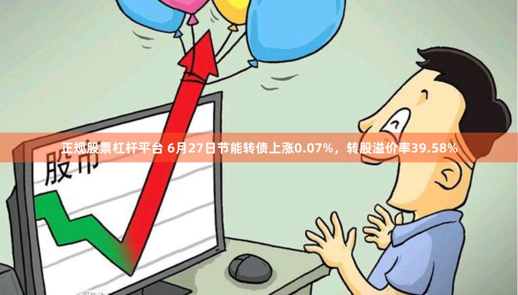 正规股票杠杆平台 6月27日节能转债上涨0.07%，转股溢价率39.58%