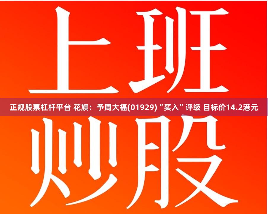 正规股票杠杆平台 花旗：予周大福(01929)“买入”评级 目标价14.2港元