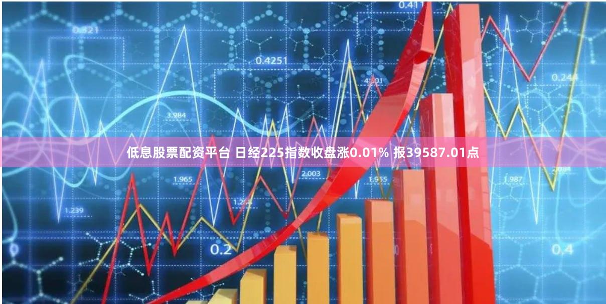 低息股票配资平台 日经225指数收盘涨0.01% 报39587.01点