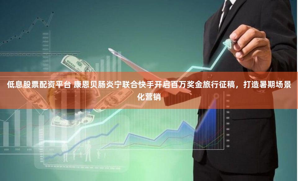 低息股票配资平台 康恩贝肠炎宁联合快手开启百万奖金旅行征稿，打造暑期场景化营销