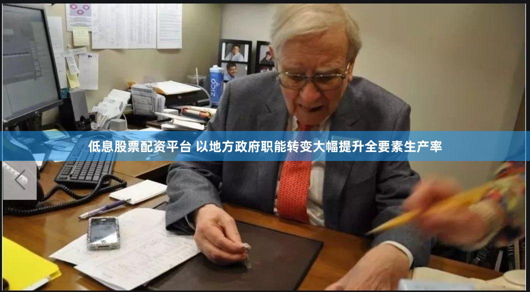 低息股票配资平台 以地方政府职能转变大幅提升全要素生产率