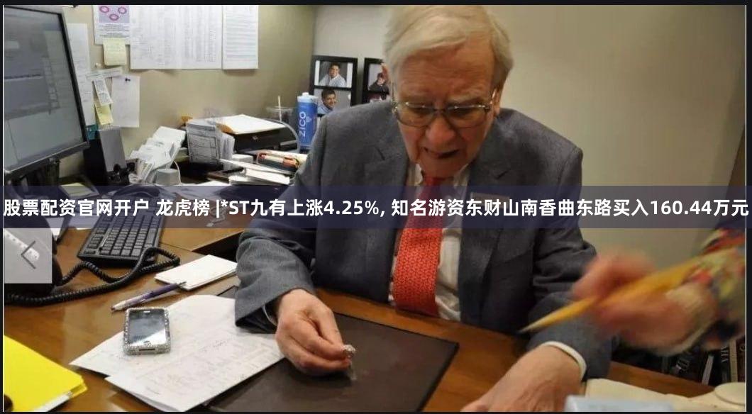 股票配资官网开户 龙虎榜 |*ST九有上涨4.25%, 知名游资东财山南香曲东路买入160.44万元