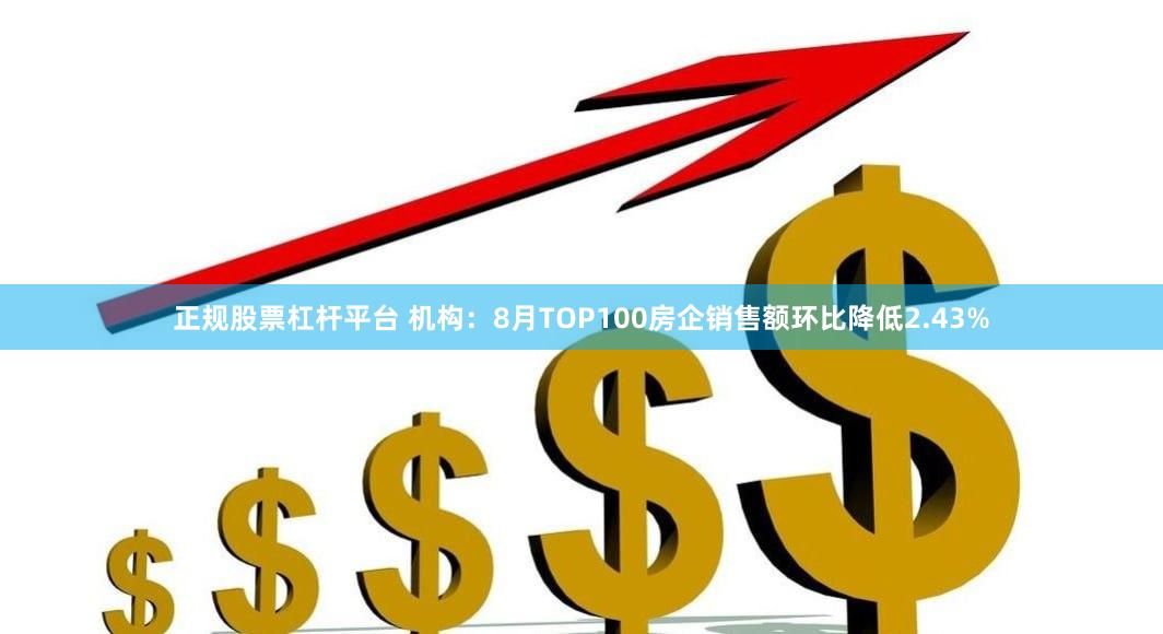 正规股票杠杆平台 机构：8月TOP100房企销售额环比降低2.43%