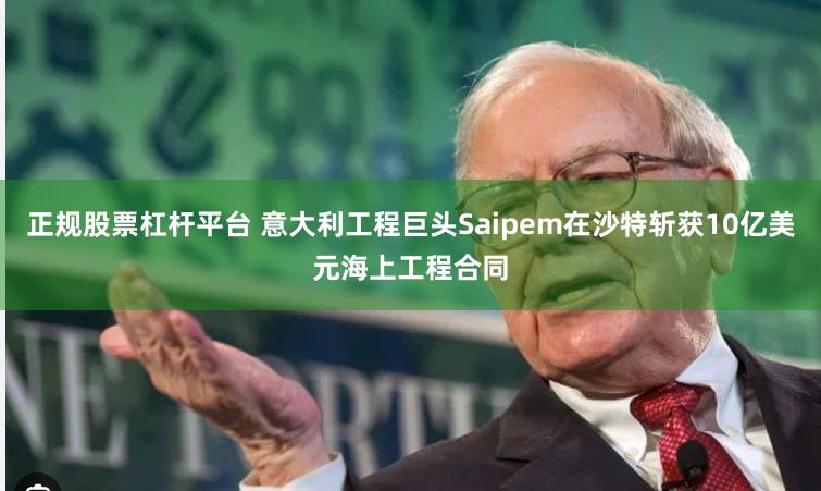 正规股票杠杆平台 意大利工程巨头Saipem在沙特斩获10亿美元海上工程合同