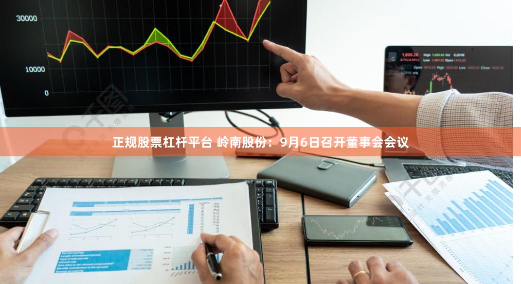 正规股票杠杆平台 岭南股份：9月6日召开董事会会议