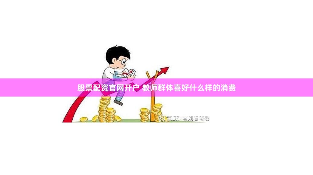 股票配资官网开户 教师群体喜好什么样的消费