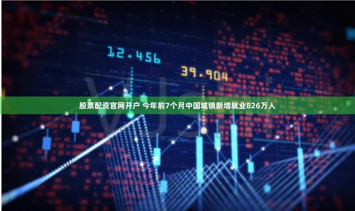 股票配资官网开户 今年前7个月中国城镇新增就业826万人
