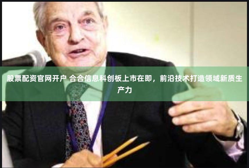 股票配资官网开户 合合信息科创板上市在即，前沿技术打造领域新质生产力