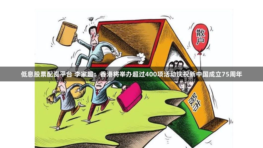 低息股票配资平台 李家超：香港将举办超过400项活动庆祝新中国成立75周年
