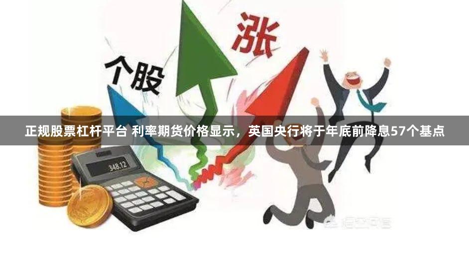 正规股票杠杆平台 利率期货价格显示，英国央行将于年底前降息57个基点