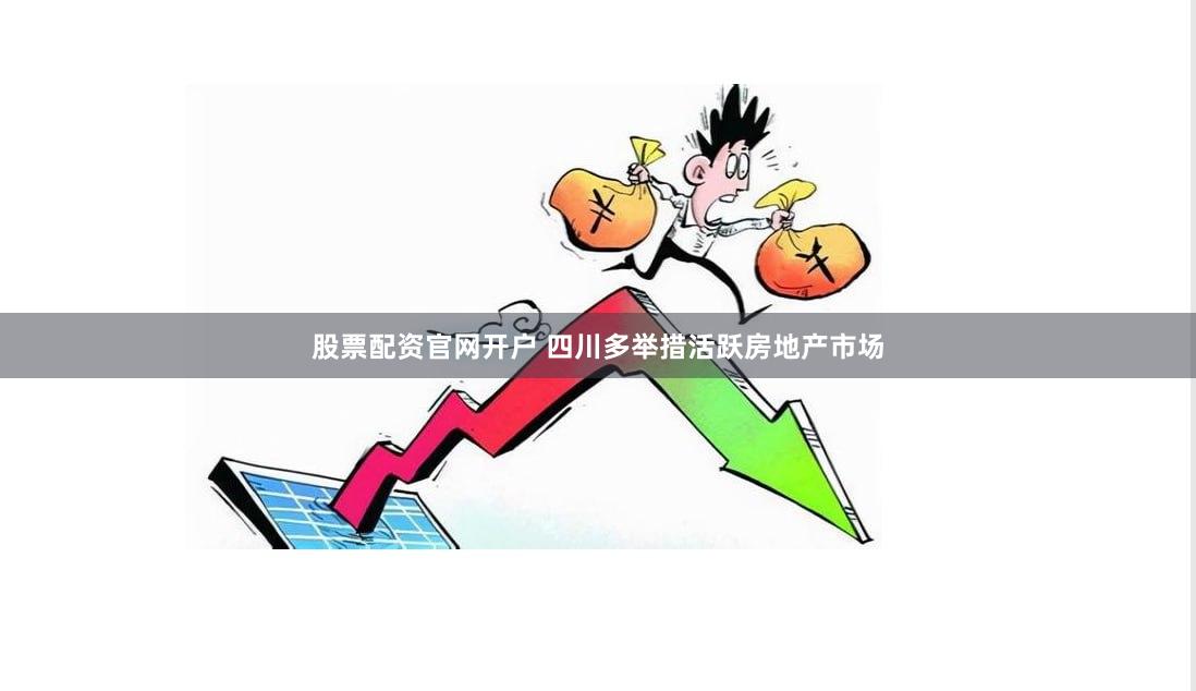 股票配资官网开户 四川多举措活跃房地产市场
