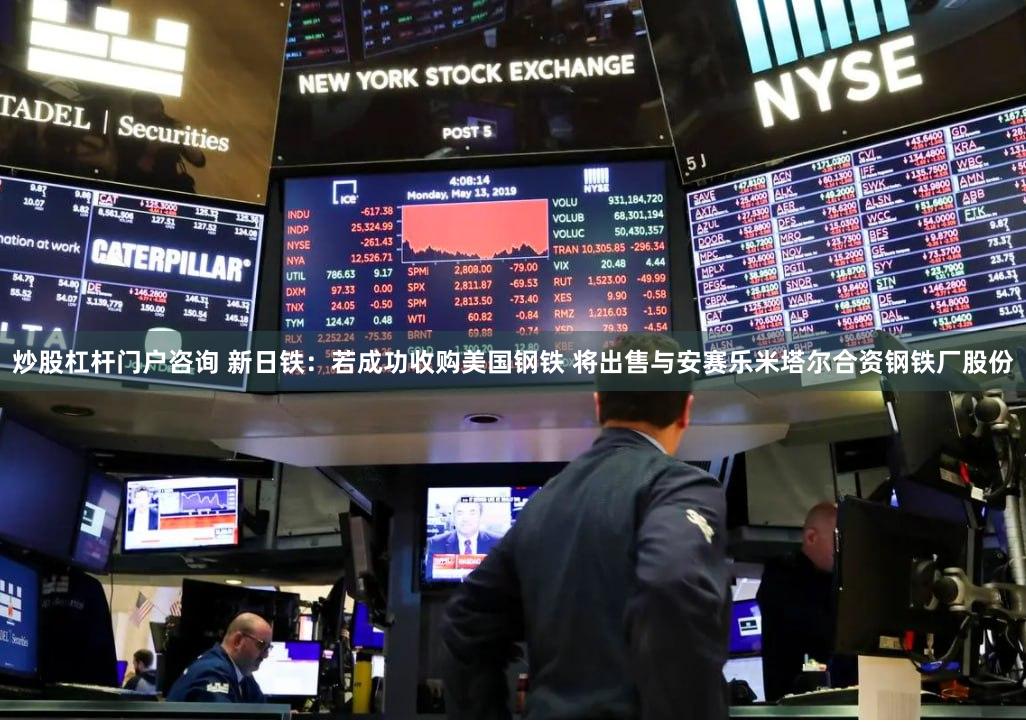 炒股杠杆门户咨询 新日铁：若成功收购美国钢铁 将出售与安赛乐米塔尔合资钢铁厂股份