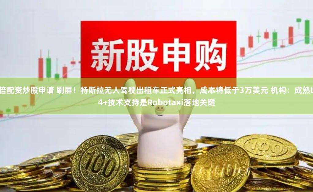 倍配资炒股申请 刷屏！特斯拉无人驾驶出租车正式亮相，成本将低于3万美元 机构：成熟L4+技术支持是Robotaxi落地关键