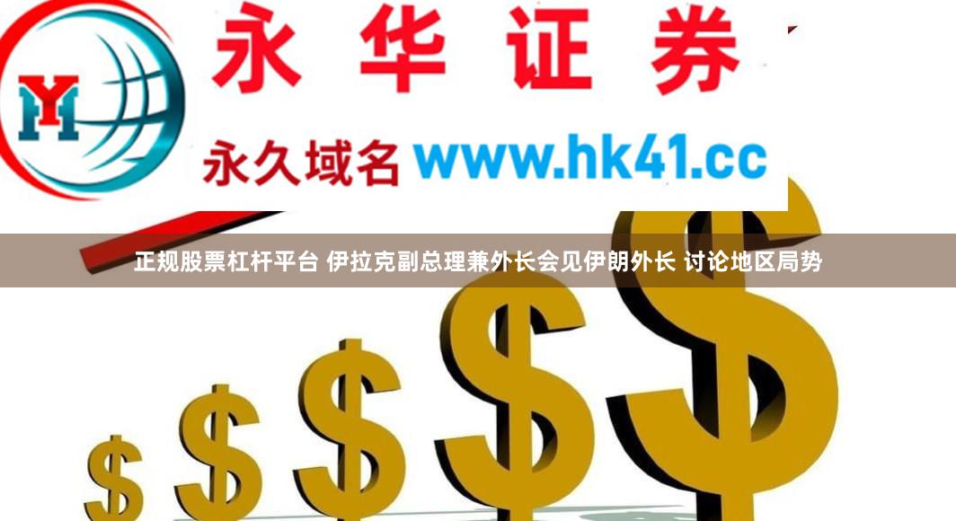 正规股票杠杆平台 伊拉克副总理兼外长会见伊朗外长 讨论地区局势