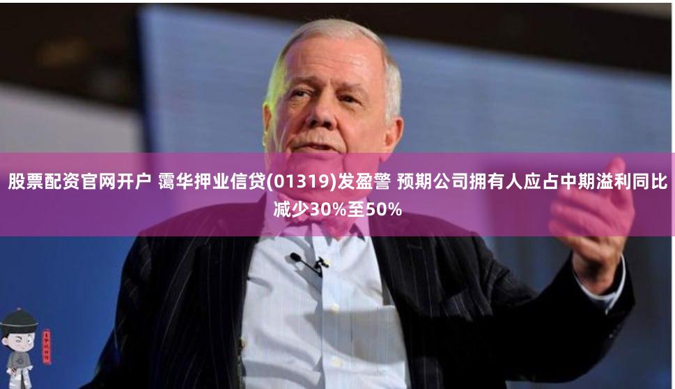 股票配资官网开户 霭华押业信贷(01319)发盈警 预期公司拥有人应占中期溢利同比减少30%至50%