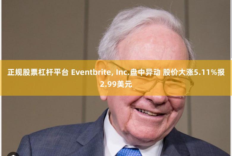 正规股票杠杆平台 Eventbrite, Inc.盘中异动 股价大涨5.11%报2.99美元
