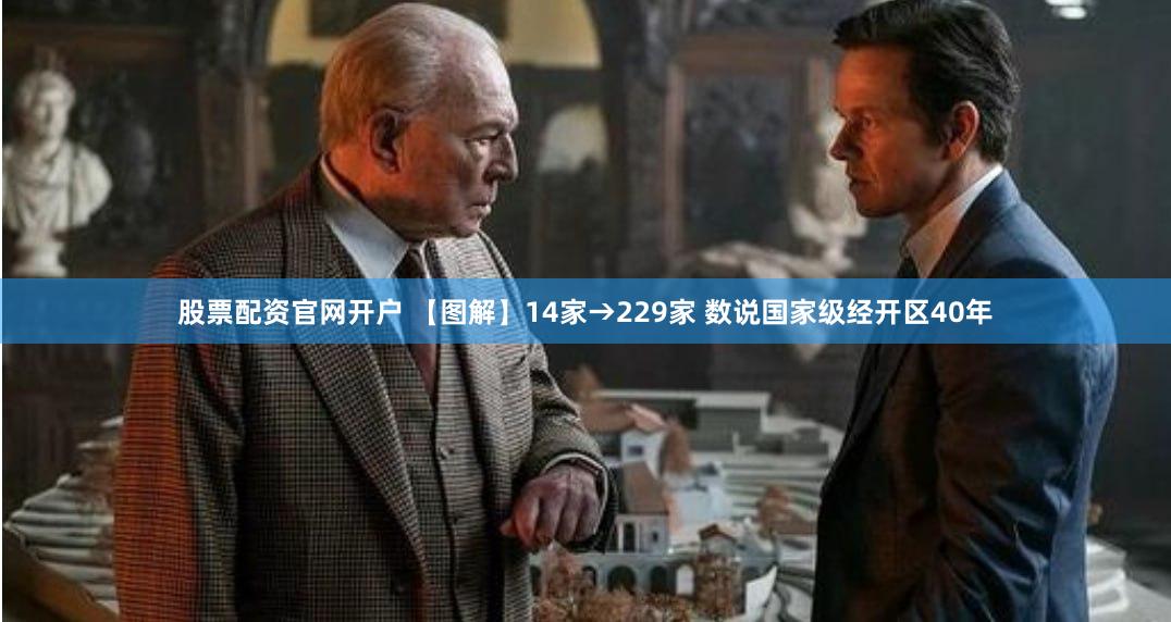 股票配资官网开户 【图解】14家→229家 数说国家级经开区40年