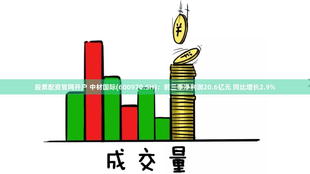 股票配资官网开户 中材国际(600970.SH)：前三季净利润20.6亿元 同比增长2.9%